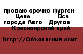 продаю срочно фургон  › Цена ­ 170 000 - Все города Авто » Другое   . Красноярский край